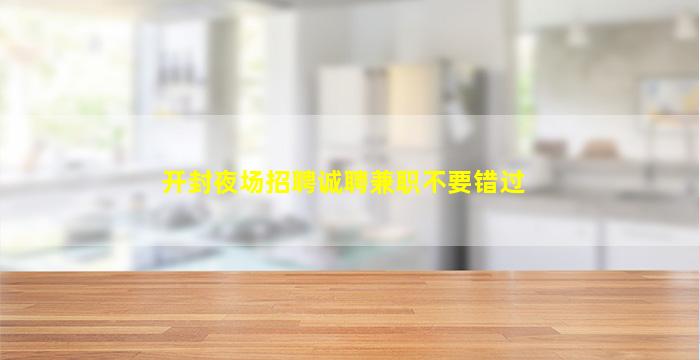 开封夜场招聘诚聘兼职不要错过