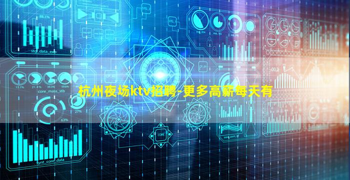 杭州夜场ktv招聘-更多高薪每天有