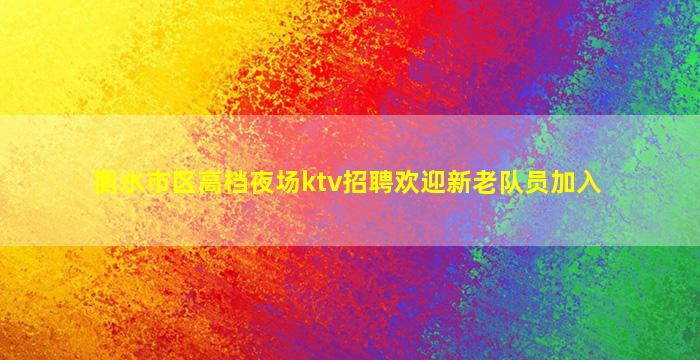 衡水市区高档夜场ktv招聘欢迎新老队员加入